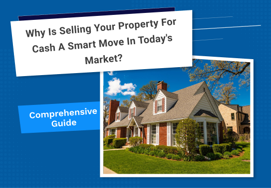 Why is Selling Your Property for Cash a Smart Move in Today’s Market? 